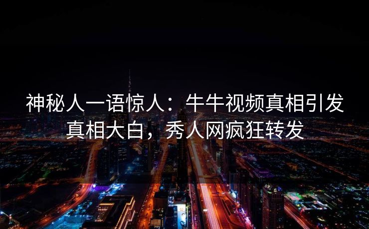 神秘人一语惊人：牛牛视频真相引发真相大白，秀人网疯狂转发