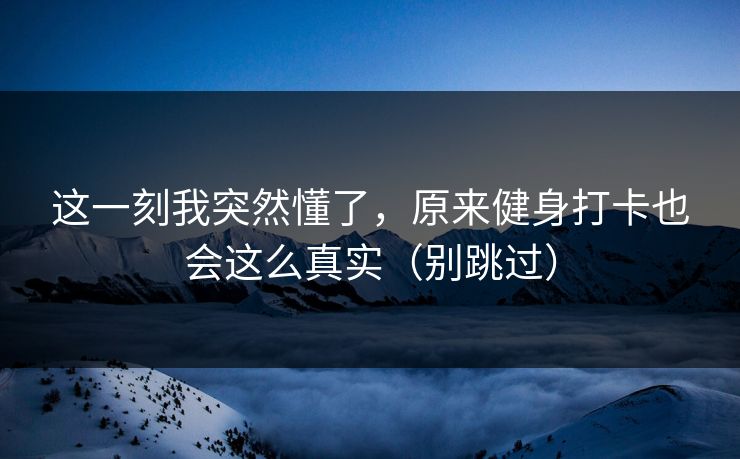 这一刻我突然懂了，原来健身打卡也会这么真实（别跳过）