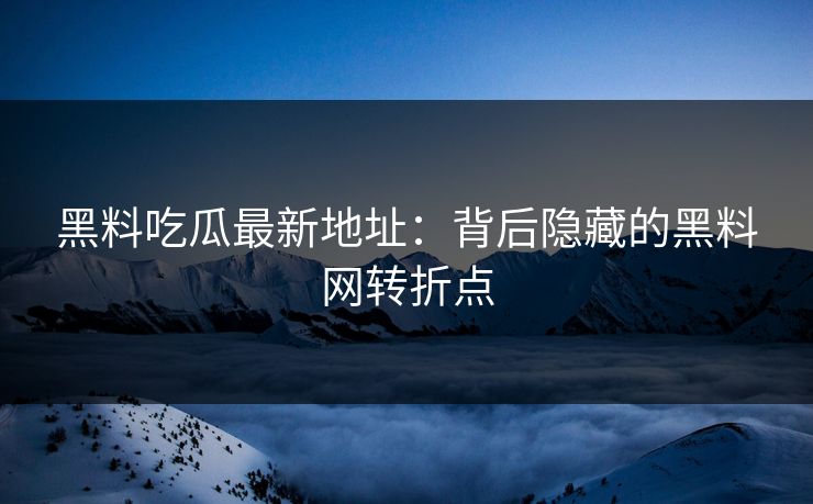 黑料吃瓜最新地址：背后隐藏的黑料网转折点